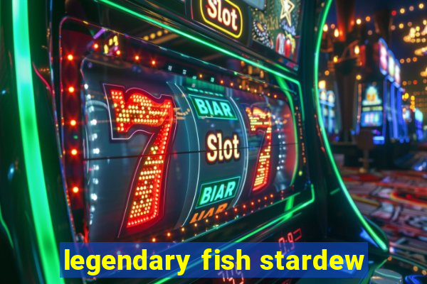 legendary fish stardew